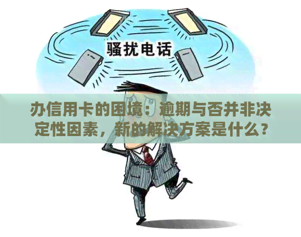 办信用卡的困境：逾期与否并非决定性因素，新的解决方案是什么？