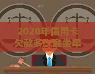 2020年信用卡欠款多少会坐牢：立案标准与影响因素全解析