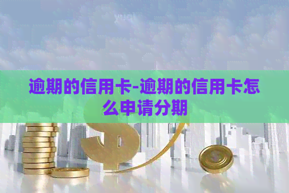逾期的信用卡-逾期的信用卡怎么申请分期