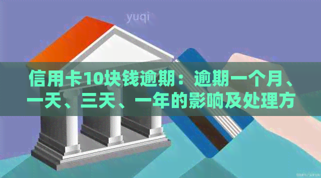 信用卡10块钱逾期：逾期一个月、一天、三天、一年的影响及处理方法