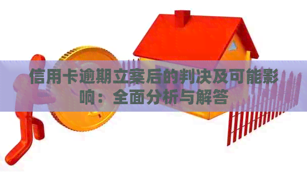 信用卡逾期立案后的判决及可能影响：全面分析与解答