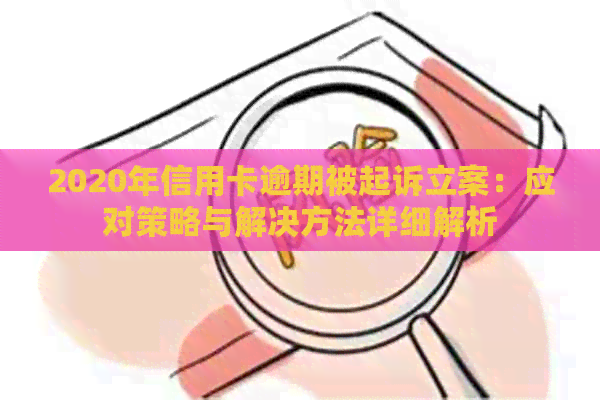 2020年信用卡逾期被起诉立案：应对策略与解决方法详细解析