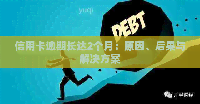 信用卡逾期长达2个月：原因、后果与解决方案