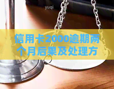 信用卡2000逾期两个月后果及处理方法