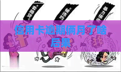 信用卡逾期俩月了啥后果