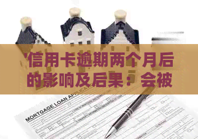 '信用卡逾期两个月后的影响及后果：会被起诉吗？还清会影响吗？'