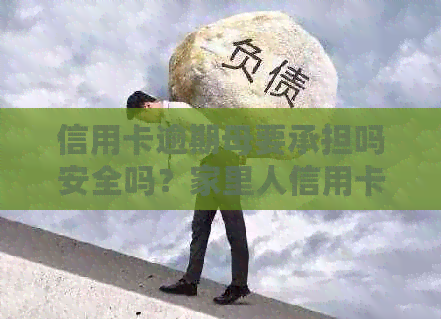 信用卡逾期母要承担吗安全吗？家里人信用卡逾期对母姐妹有影响吗？