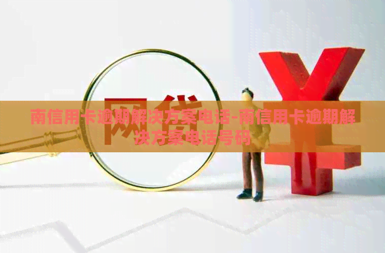 南信用卡逾期解决方案电话-南信用卡逾期解决方案电话号码
