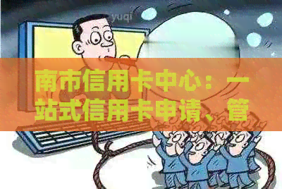 南市信用卡中心：一站式信用卡申请、管理和服务中心