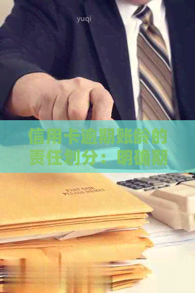 信用卡逾期账龄的责任划分：明确期限与影响，有效管理债务