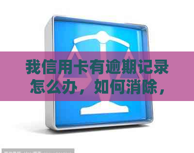 我信用卡有逾期记录怎么办，如何消除，影响及贷款问题。