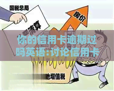 你的信用卡逾期过吗英语:讨论信用卡逾期问题及其英语表达。