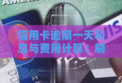 信用卡逾期一天利息与费用计算：刷信用卡逾期一天多少钱？