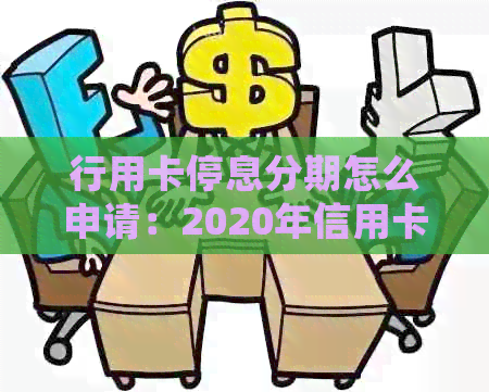 行用卡停息分期怎么申请：2020年信用卡挂账分期办理全攻略