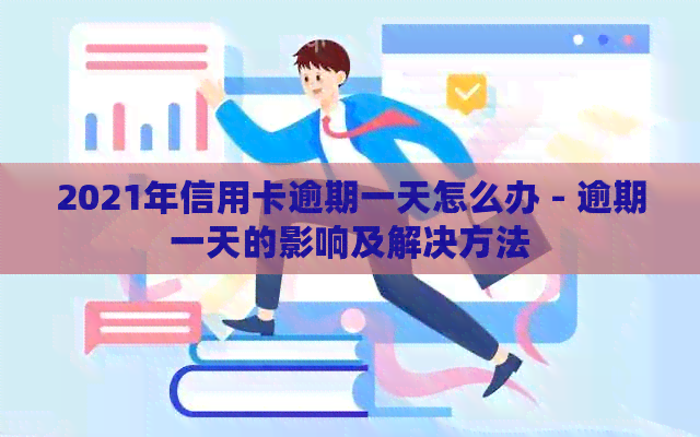 2021年信用卡逾期一天怎么办 - 逾期一天的影响及解决方法