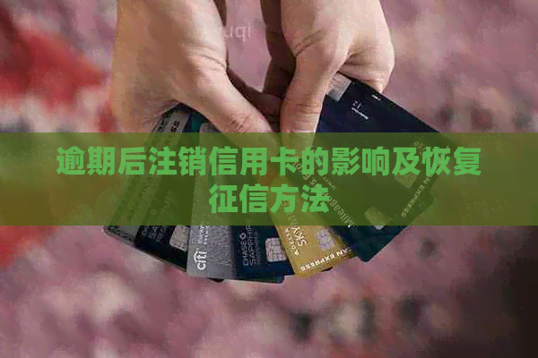 逾期后注销信用卡的影响及恢复方法