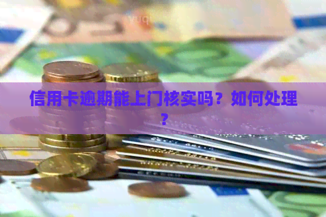 信用卡逾期能上门核实吗？如何处理？