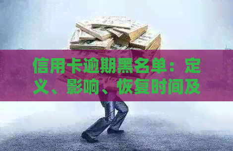 信用卡逾期黑名单：定义、影响、恢复时间及预防措全面解析
