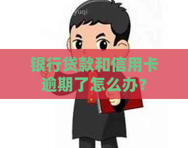 银行贷款和信用卡逾期了怎么办？