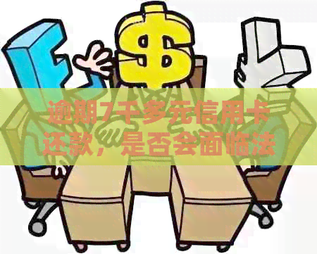 逾期7千多元信用卡还款，是否会面临法律诉讼？