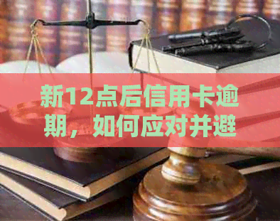 新12点后信用卡逾期，如何应对并避免影响信用评分？