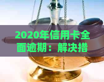 2020年信用卡全面逾期：解决措、影响和预防策略一览
