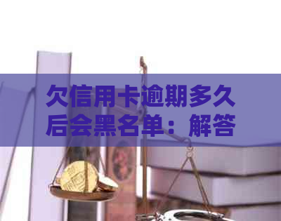 欠信用卡逾期多久后会黑名单：解答疑问、处理方式与恢复时间