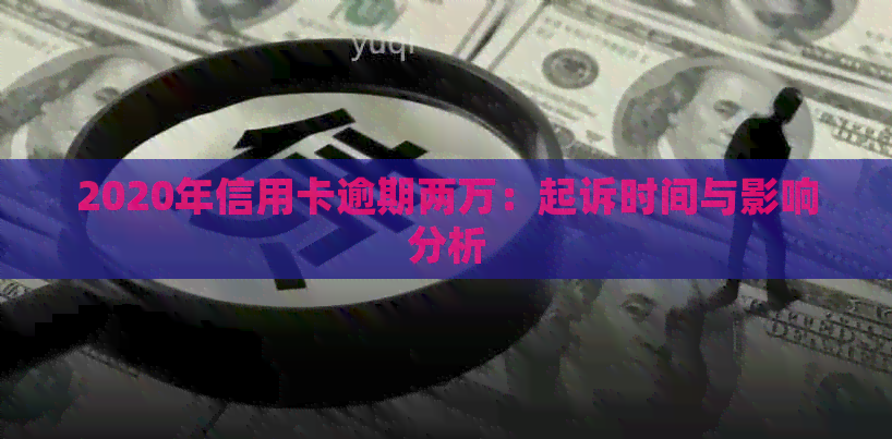 2020年信用卡逾期两万：起诉时间与影响分析