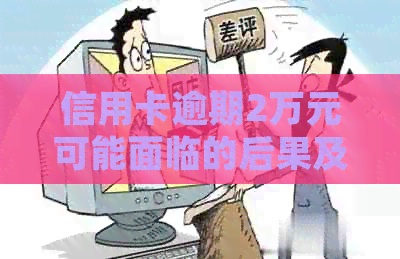 信用卡逾期2万元可能面临的后果及应对策略：了解详细情况并制定还款计划