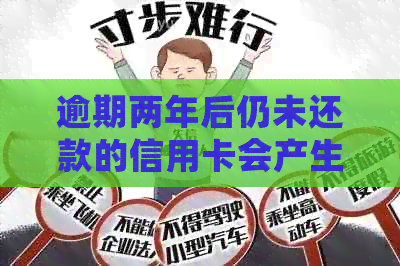 逾期两年后仍未还款的信用卡会产生什么后果？