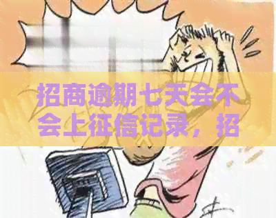 招商逾期七天会不会上记录，招商逾期7天会怎么样？
