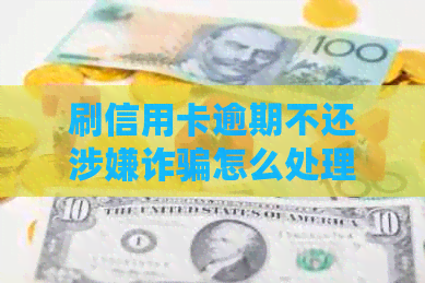 刷信用卡逾期不还涉嫌诈骗怎么处理 - 逾期还款后果及处理方法