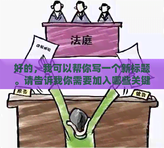 好的，我可以帮你写一个新标题。请告诉我你需要加入哪些关键词。