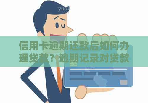 信用卡逾期还款后如何办理贷款？逾期记录对贷款申请的影响与解决方案