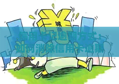 信用卡记逾期方式：如何消除信用卡逾期，处理流程及注意事项