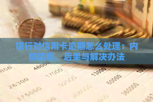 银行对信用卡逾期怎么处理：内部流程、后果与解决办法