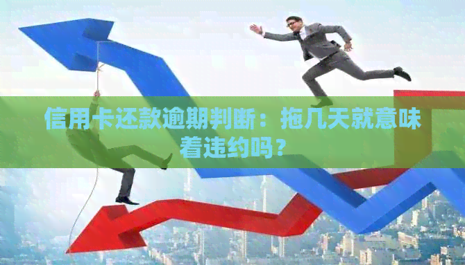 信用卡还款逾期判断：拖几天就意味着违约吗？