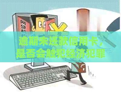 逾期未还款信用卡，是否会触犯经济犯罪侦查法？