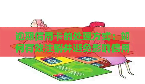 逾期信用卡的处理方式：如何有效注销并避免影响信用评分