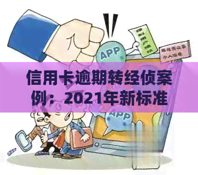 信用卡逾期转经侦案例：2021年新标准下，欠信用卡是否会引发刑事调查？