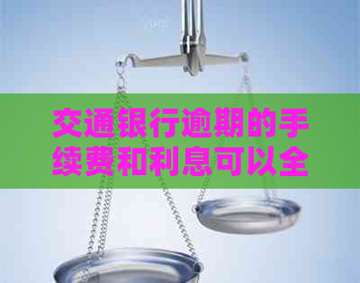 交通银行逾期的手续费和利息可以全部免掉吗？如何计算及安全翻倍还款？