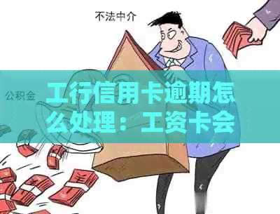 工行信用卡逾期怎么处理：工资卡会被扣吗？一天的违约金是多少？