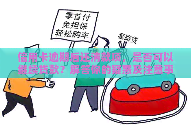 信用卡逾期后还清款项，是否可以继续贷款？解答你的疑惑及注意事项