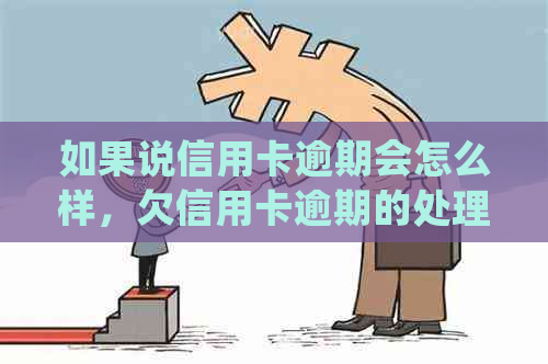 如果说信用卡逾期会怎么样，欠信用卡逾期的处理方式是什么？
