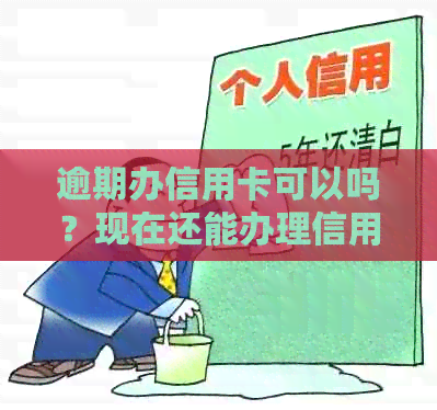 逾期办信用卡可以吗？现在还能办理信用卡吗？逾期后是否能办理信用卡？