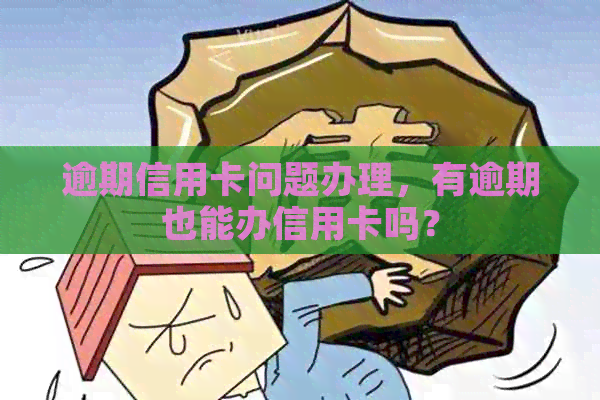 逾期信用卡问题办理，有逾期也能办信用卡吗？