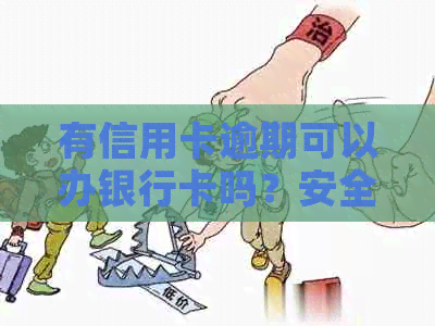 有信用卡逾期可以办银行卡吗？安全吗？逾期了信用卡还能办吗？-如果有信用卡逾期还可以申请贷款吗