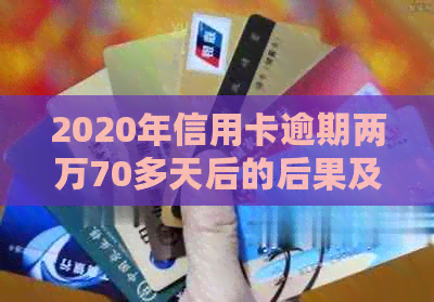 2020年信用卡逾期两万70多天后的后果及处理方法