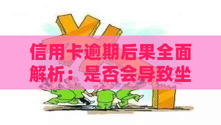 信用卡逾期后果全面解析：是否会导致坐牢、信用记录受损及还款方式建议