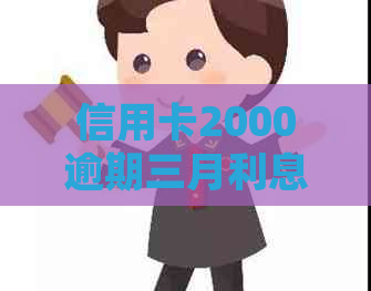 信用卡2000逾期三月利息多少，会起诉吗？